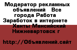 Модератор рекламных объявлений - Все города Работа » Заработок в интернете   . Ханты-Мансийский,Нижневартовск г.